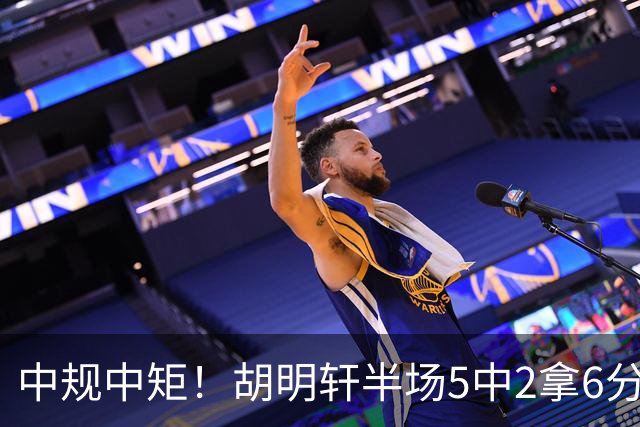 中规中矩！胡明轩半场5中2拿6分2板4助 三分3中2