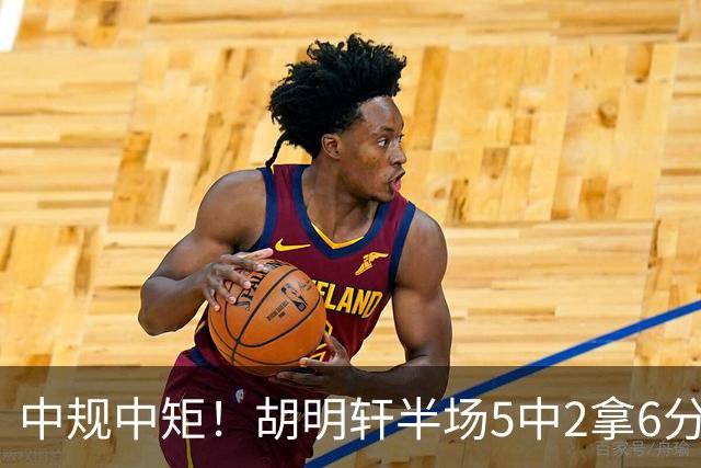 中规中矩！胡明轩半场5中2拿6分2板4助 三分3中2